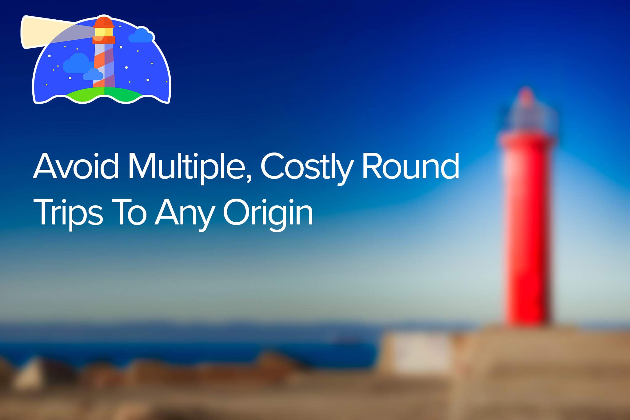Avoid Multiple Costly Round Trips to Any Origin
